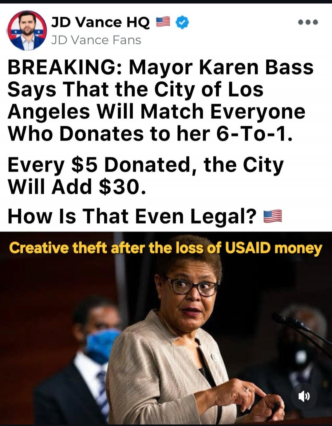 JD Vance HQ JD Vance Fans BREAKING: Mayor Karen Bass Says That the City of Los Angeles Will Match Everyone Who Donates to her 6-To-1. Every $5 Donated, the City Will Add $30. How Is That Even Legal? Creative theft after the loss of USAID money