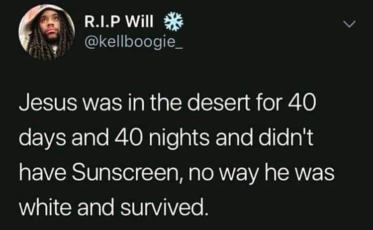 RLPWill iy kellboogie_ NESURAWEIS RialsRe SNITa o 410 days and 40 nights and didnt have Sunscreen no way he was Wl CE 1alo KSU1aViYTe R