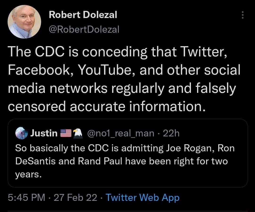 Robert Dolezal RobertDolezal The CDC is conceding that Twitter Facebook YouTube and other social media networks regularly and falsely censored accurate information Justin M nol_real_man 22h STo N eI IVA L s N I DIORTRTo aeluulaT S foT N aloT F Yo Il 2e0 DI TaldISTaTe MR E ToTo M 2 10 W a Y o ISTT o WiF o b o dVo VCEIGE 545 PM 27 Feb 22 Twitter Web App