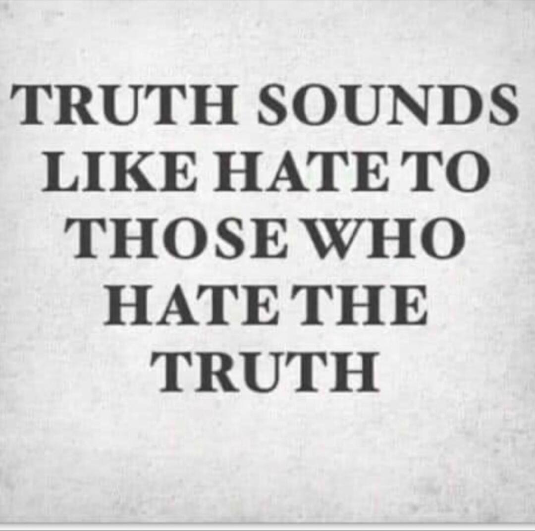 TRUTH SOUNDS LIKE HATE TO THOSE WHO HATE THE TRUTH