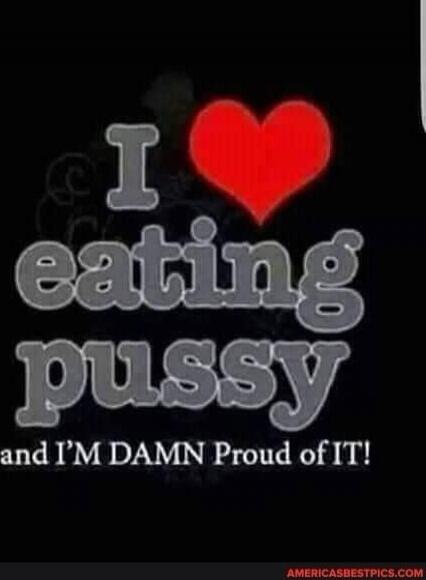 I love eating pussy and I'm damn proud of it!