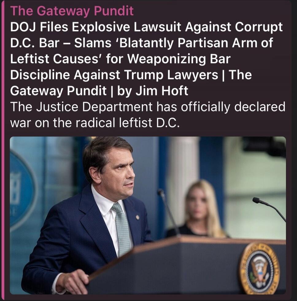 The Gateway Pundit DOJ Files Explosive Lawsuit Against Corrupt D.C. Bar – Slams 'Blatantly Partisan Arm of Leftist Causes' for Weaponizing Bar Discipline Against Trump Lawyers | The Gateway Pundit | by Jim Hoft The Justice Department has officially declared war on the radical leftist D.C.