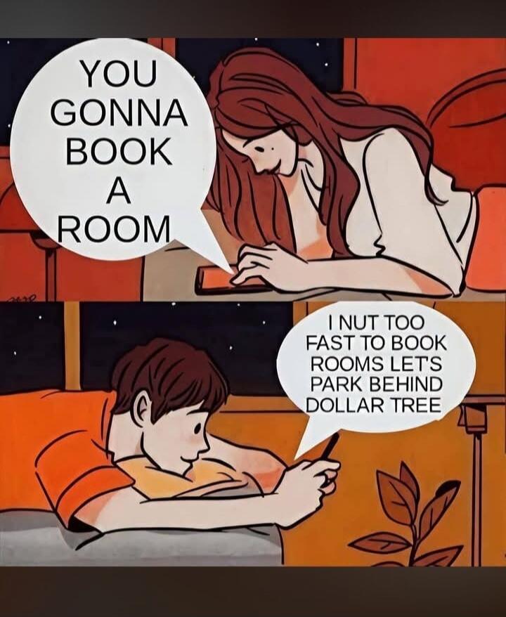 YOU GONNA BOOK A ROOM I NUT TOO FAST TO BOOK ROOMS LET'S PARK BEHIND DOLLAR TREE