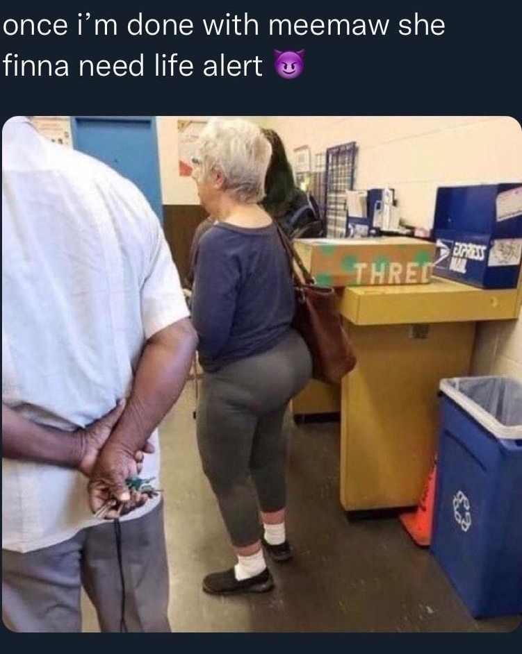 once im done with meemaw she finna need life alert