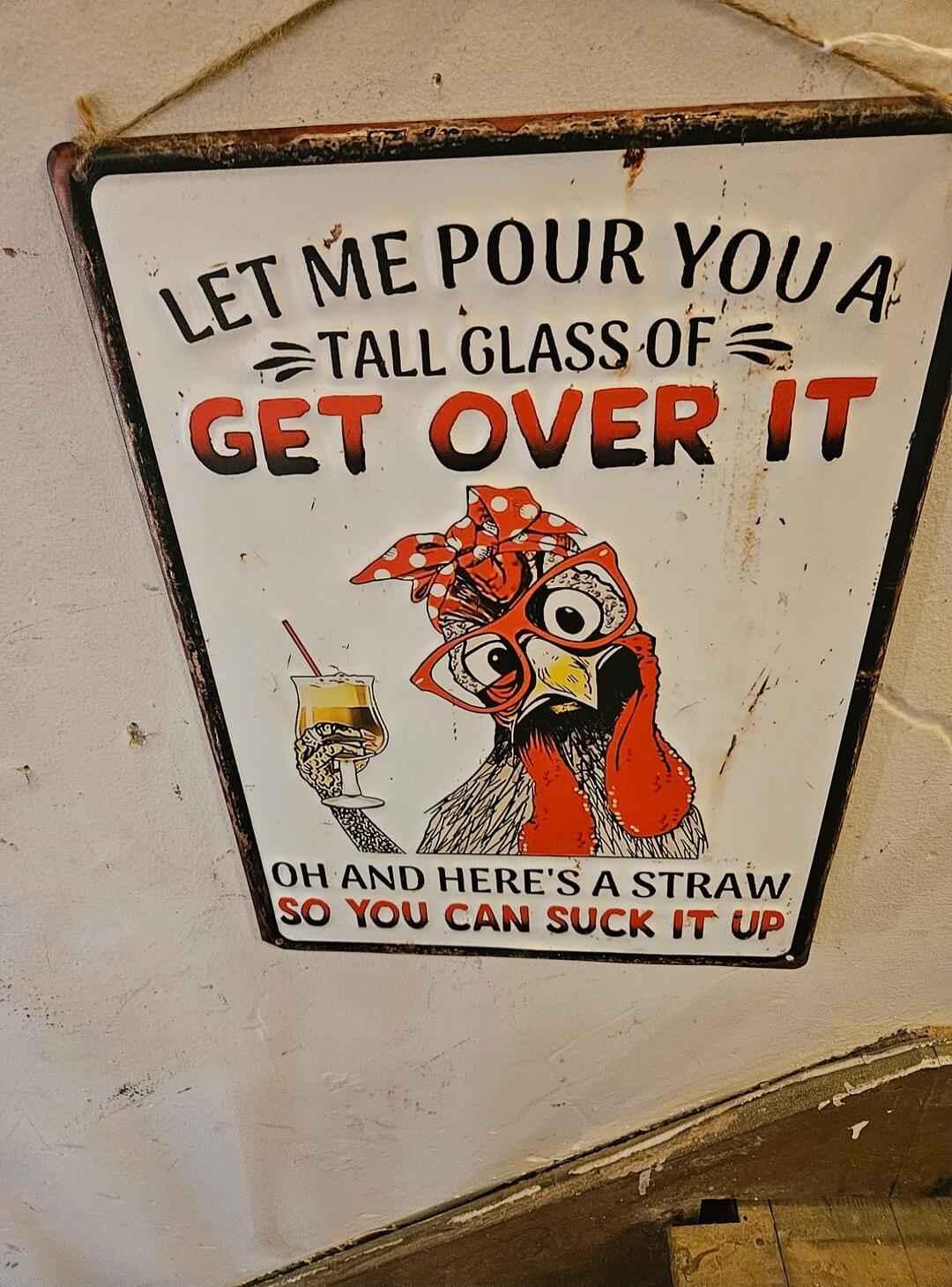 LET ME POUR YOU A TALL GLASS OF GET OVER IT OH AND HERE'S A STRAW SO YOU CAN SUCK IT UP