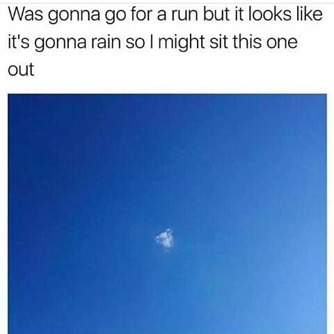 Was gonna go for a run but it looks like its gonna rain so might sit this one out Y
