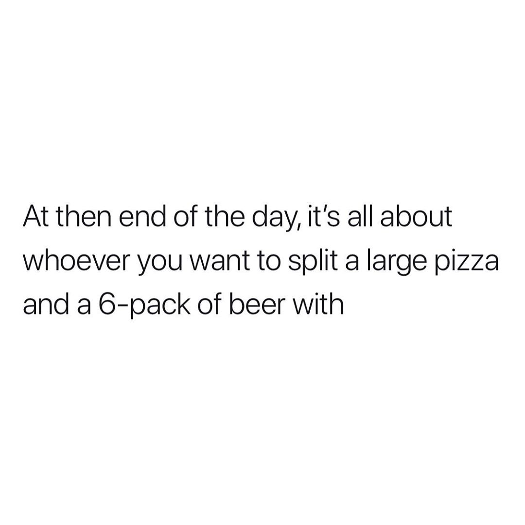 At then end of the day its all about whoever you want to split a large pizza and a 6 pack of beer with