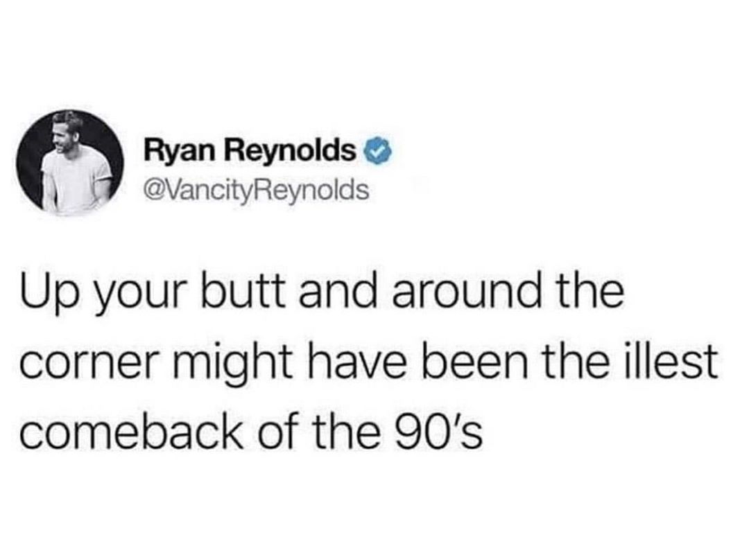 Ryan Reynolds VancityReynolds Up your butt and around the corner might have been the illest comeback of the 90s