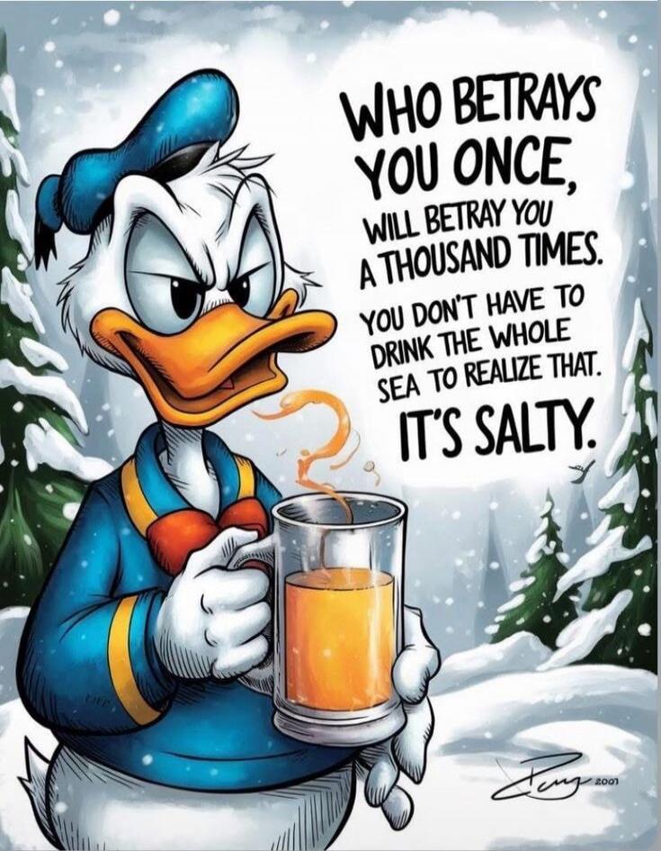 Who betrays you once, will betray you a thousand times. You don't have to drink the whole sea to realize that. It's salty.