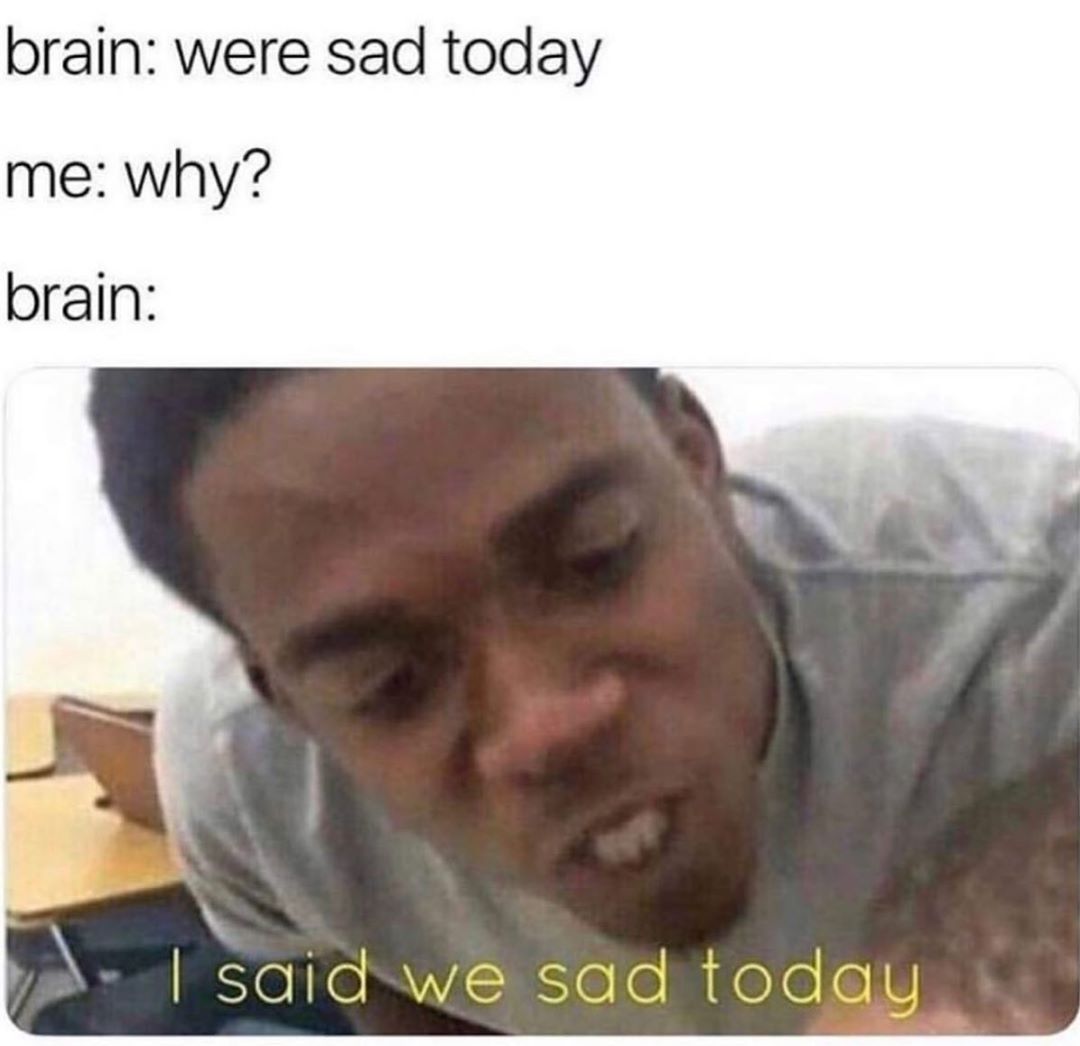 brain were sad today me why brain saIadw