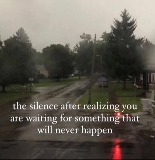 the silence after realizing you are waiting for something that will never happen