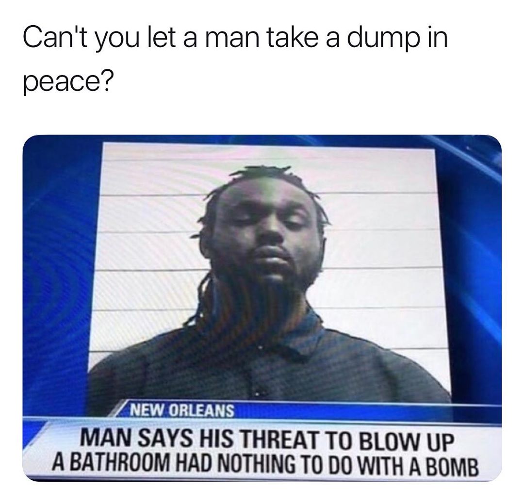 Cant you let a man take a dump in peace MAN SAYS HIS THREATTO BLOW UP A BATHROOM HAD NOTHING TO DO WITH A BOMB