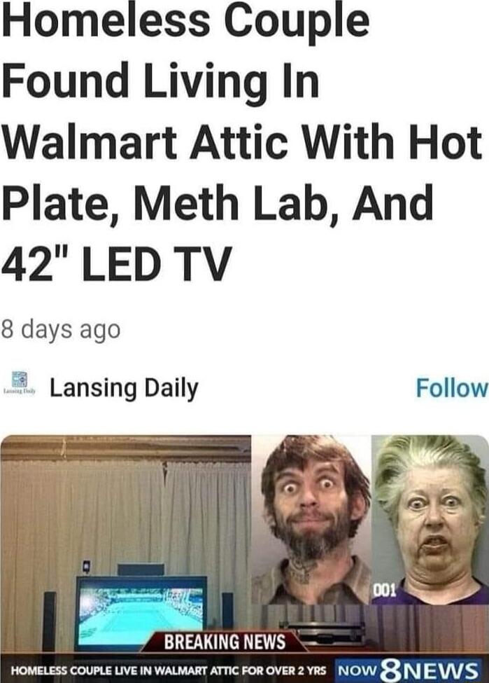 Homeless Couple Found Living In Walmart Attic With Hot Plate Meth Lab And 42 LED TV 8 days ago Lansing Daily Follow