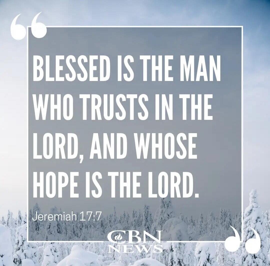 Blessed is the man who trusts in the Lord, and whose hope is the Lord. Jeremiah 17:7