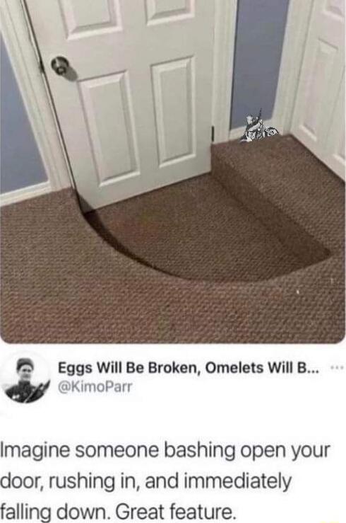 P Eggs Will Be Broken Omelets Will B KimoParr Imagine someone bashing open your door rushing in and immediately falling down Great feature