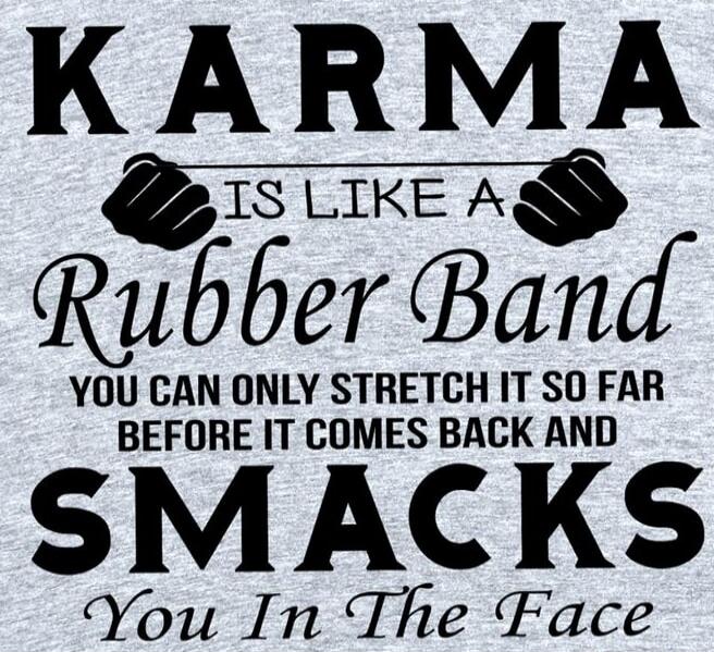 KARMA IS LIKE A Rubber Band YOU CAN ONLY STRETCH IT SO FAR BEFORE IT COMES BACK AND SMACKS YOU IN THE FACE