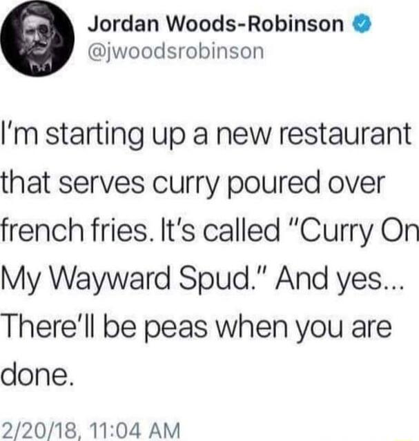 Jordan Woods Robinson jwoodsrobinson m starting up a new restaurant that serves curry poured over french fries Its called Curry On My Wayward Spud And yes Therell be peas when you are done 22018 1104 AM