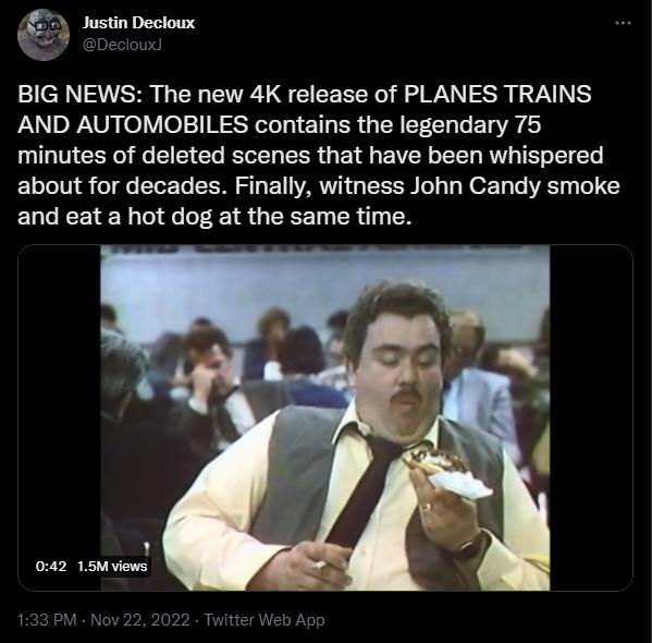 e Justin Decloux BIG NEWS The new 4K release of PLANES TRAINS AND AUTOMOBILES contains the legendary 756 minutes of deleted scenes that have been whispered about for decades Finally witness John Candy smoke EUCEEIEL LI LI GEEED CR Y