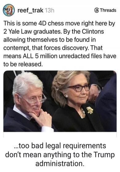 This is some 4D chess move right here by 2 Yale Law graduates. By the Clintons allowing themselves to be found in contempt, that forces discovery. That means ALL 5 million unredacted files have to be released.

...too bad legal requirements don’t mean anything to the Trump administration.