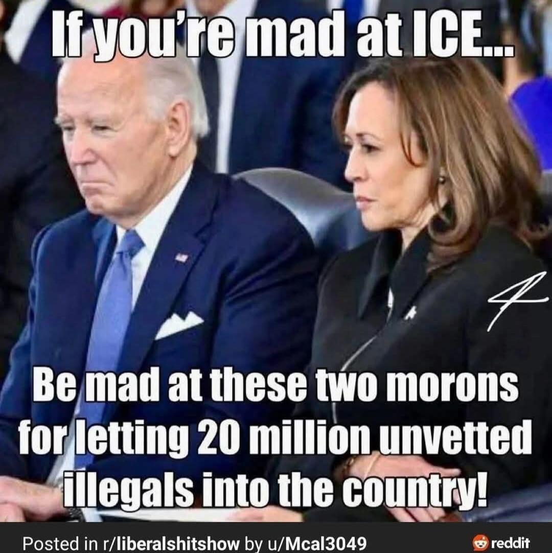 If you're mad at ICE... Be mad at these two morons for letting 20 million unvetted illegals into the country!
