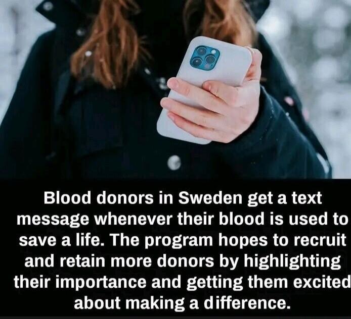 Blood donors in Sweden get a text message whenever their blood is used to save a life. The program hopes to recruit and retain more donors by highlighting their importance and getting them excited about making a difference.
