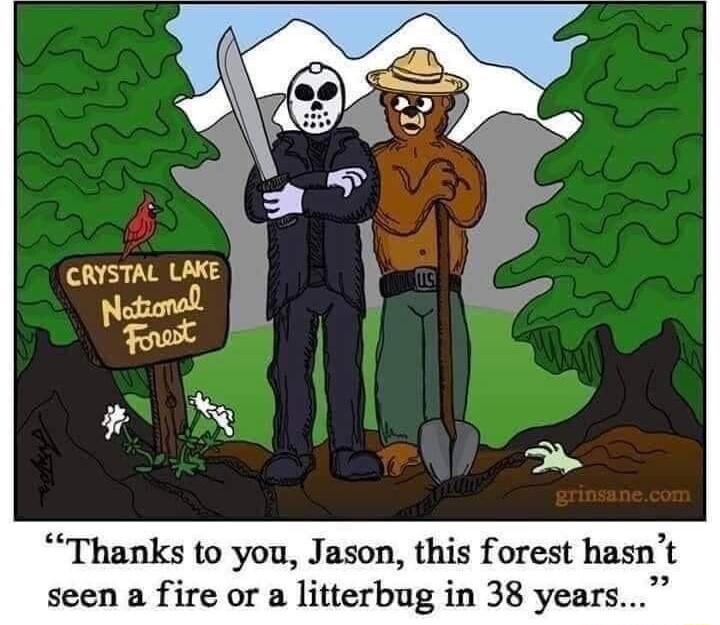 Thanks to you Jason this forest hasnt seen a fire or a litterbug in 38 years