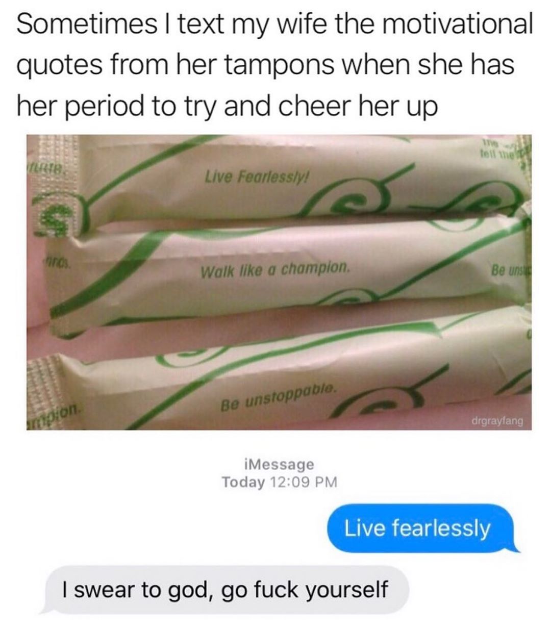 Sometimes text my wife the motivational quotes from her tampons when she has her period to try and cheer her up TE58 iMessage Today 1209 PM VR CET SRS swear to god go fuck yourself