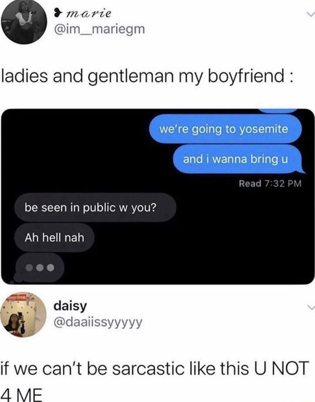 marie Dim__mariegm ladies and gentleman my boyfriend be seen in public w you LUREIREL daisy daaiiss if we cant be sarcastic like this U NOT 4 ME