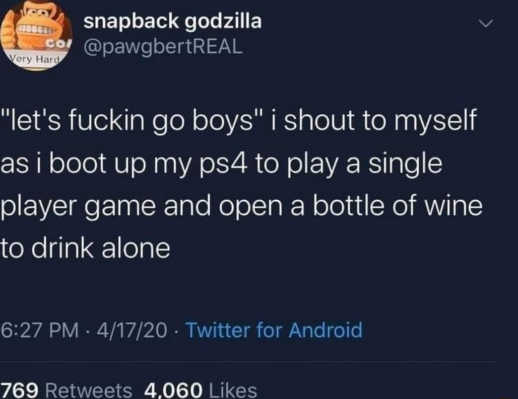 snapback godzilla v pawgbertREAL lets fuckin go boys i shout to myself as i boot up my ps4 to play a single oI EWEIGEETa0 K Talo NololTaR Rololui Kol AWV Ig1 to drink alone 627 PM 41720 Twitter for Android 769 Retweets 4060 Likes