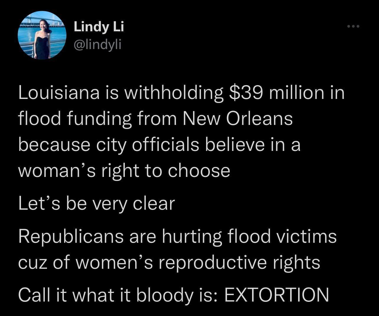 Lindy Li lindyli Louisiana is withholding 39 million in flood funding from New Orleans because city officials believe in a womans right to choose Lets be very clear RETeIV ol eF Ta TN s W guToY Rilolele RV lelify cuz of womens reproductive rights Call it what it bloody is EXTORTION