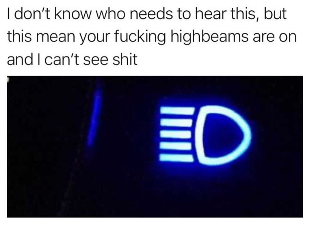 dont know who needs to hear this but this mean your fucking highbeams are on and cant see shit