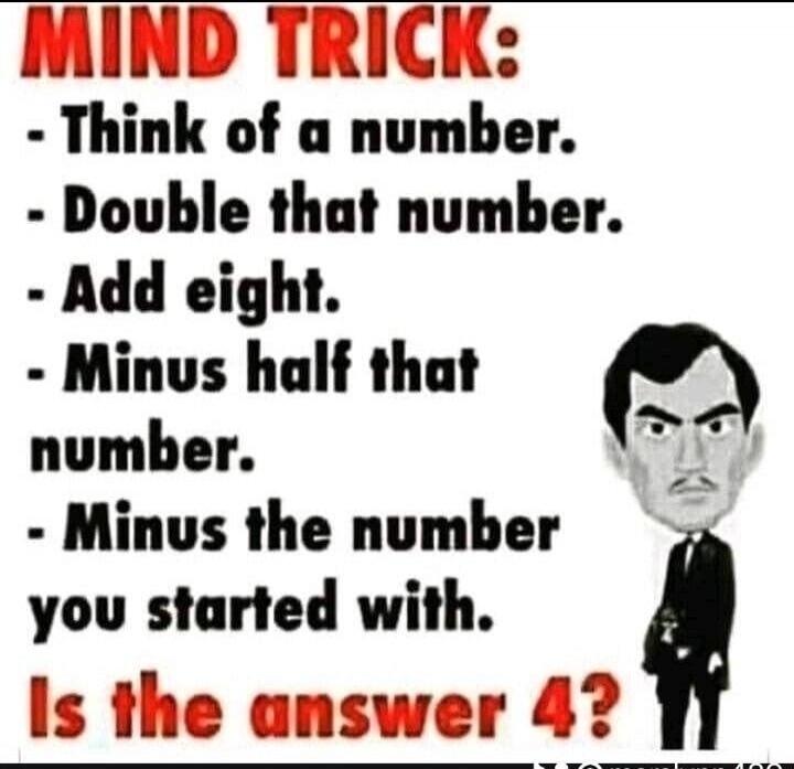 MIND TRICK: Think of a number. Double that number. Add eight. Minus half that number. Minus the number you started with. Is the answer 4?