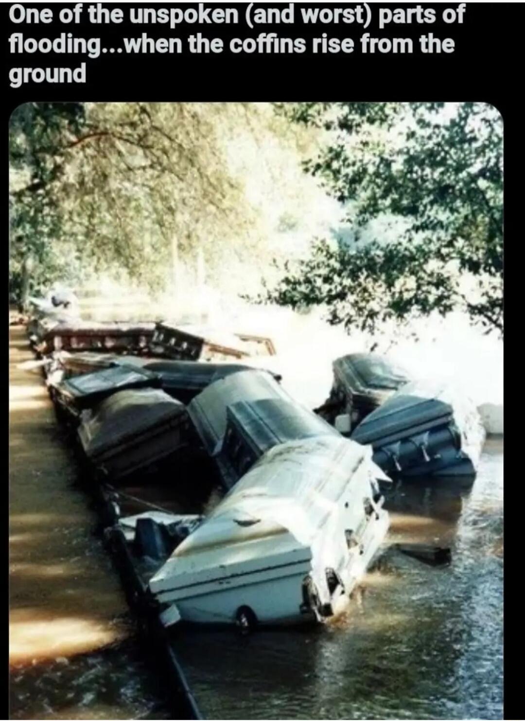 One of the unspoken and worst parts of floodingwhen the coffins rise from the