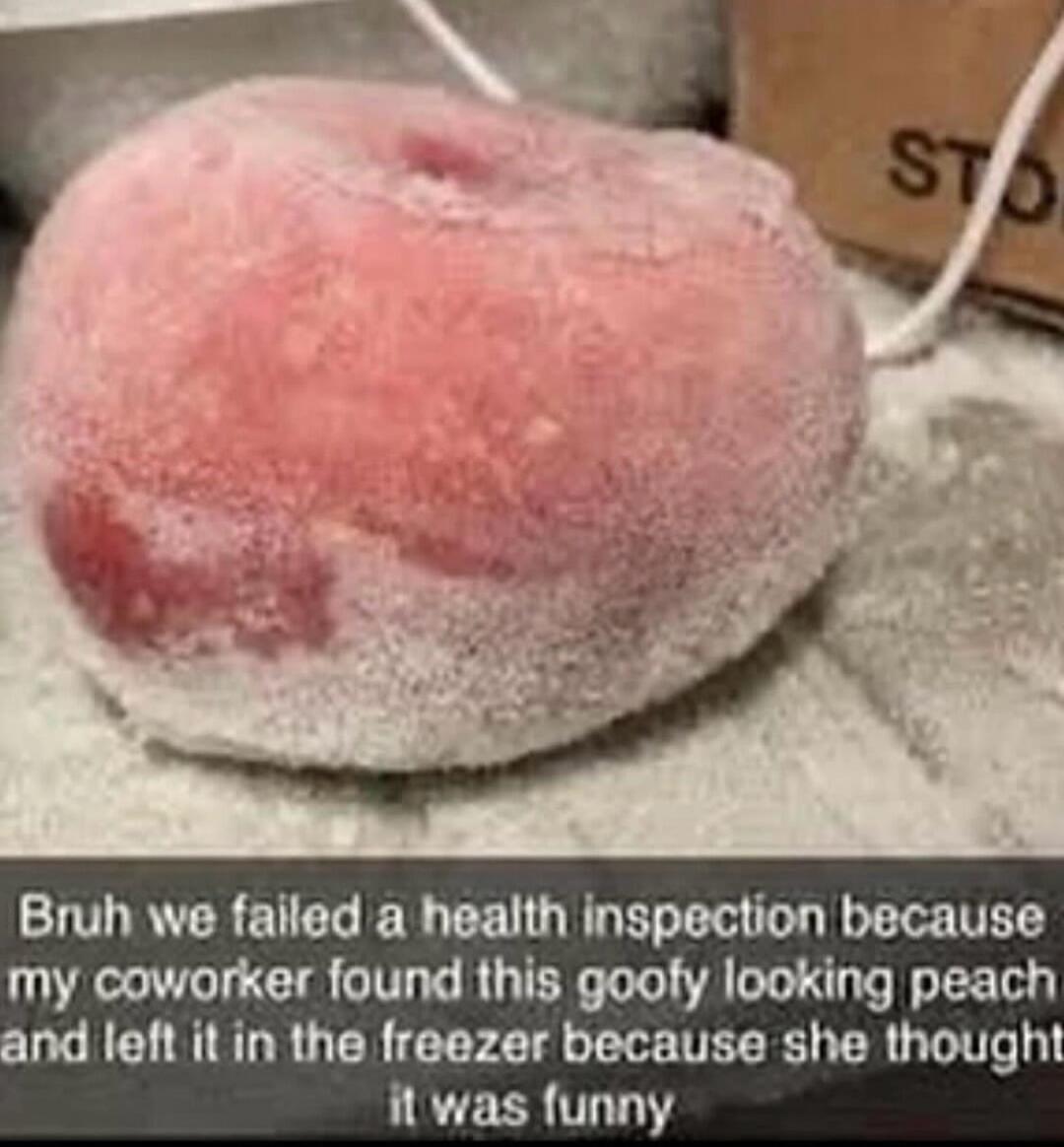 Bruh we failed a health inspection because my coworker found this goofy looking peach and left it in the freezer because she thought LLTEER T