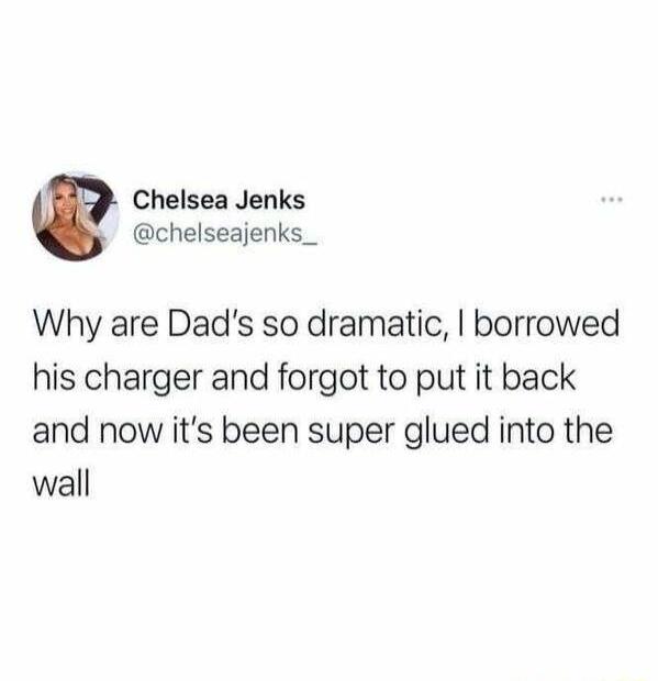 Chelsea Jenks chelseajenks_ Why are Dads so dramatic borrowed his charger and forgot to put it back and now its been super glued into the wall