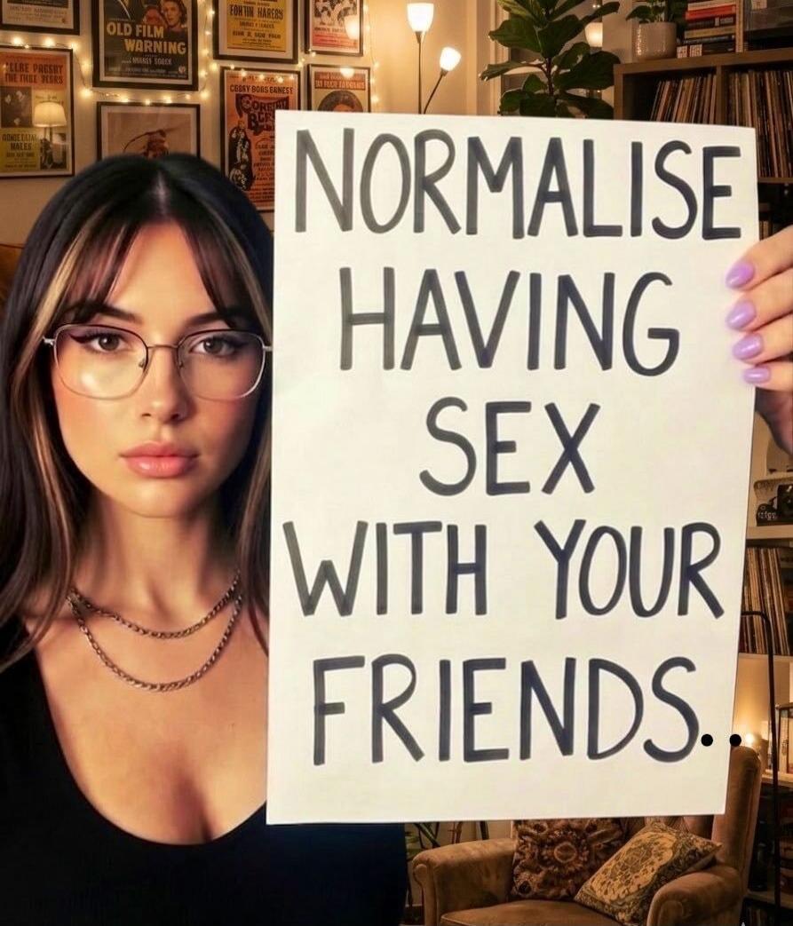 NORMALISE HAVING SEX WITH YOUR FRIENDS.