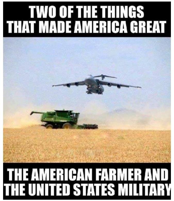 TWO OF THE THINGS THAT MADE AMERICA GREAT THE AMERIGAN FARMER AND THE UNITED STATES MILITAR g