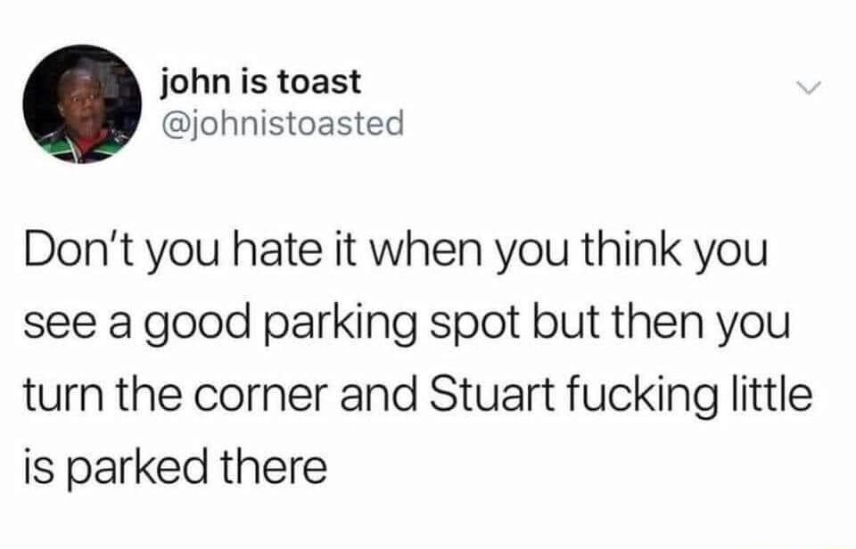 john is toast johnistoasted Dont you hate it when you think you see a good parking spot but then you turn the corner and Stuart fucking little is parked there
