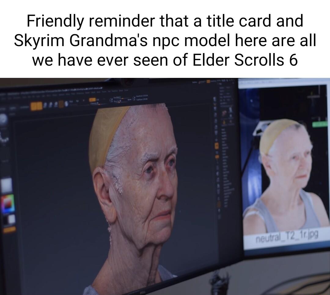 Friendly reminder that a title card and Skyrim Grandmas npc model here are all we have ever seen of Elder Scrolls 6