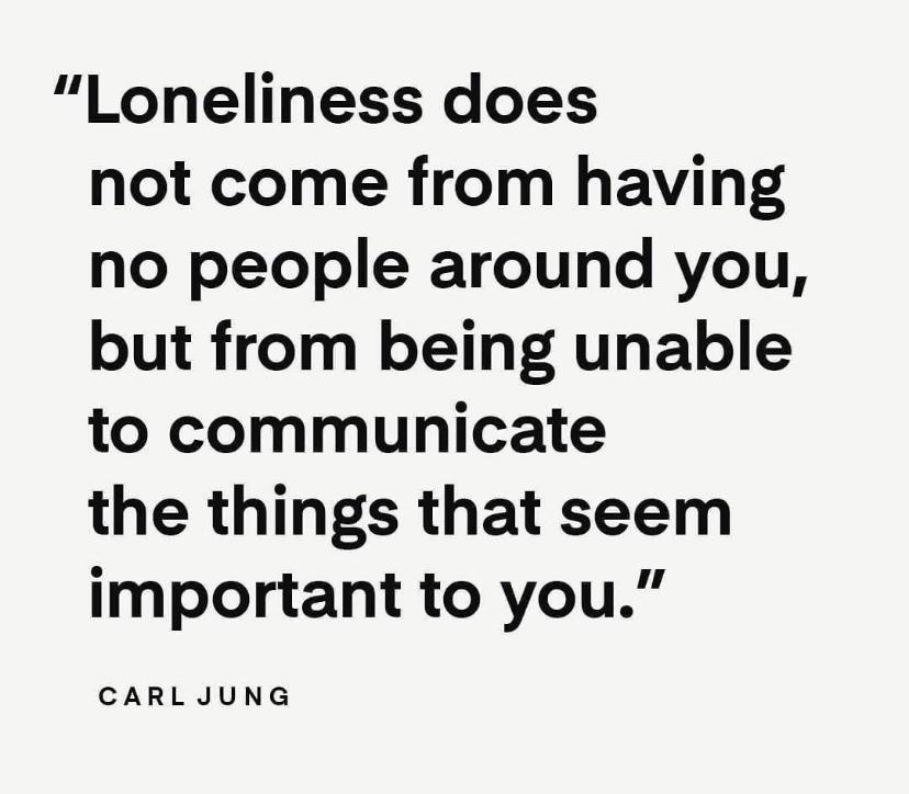 Loneliness does not come from having no people around you but from being unable to communicate the things that seem important to you CARLJUNG