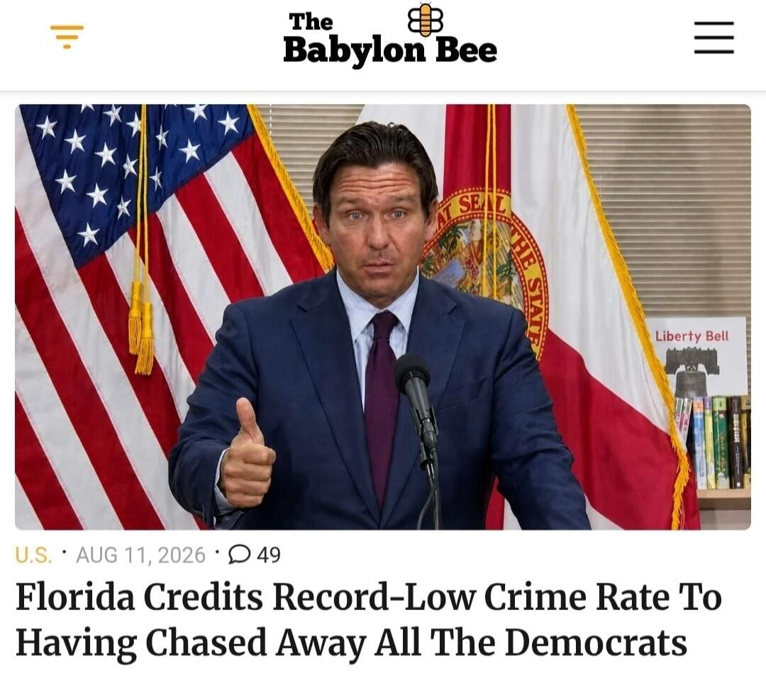 The Babylon Bee U.S. AUG 11, 2026 49 Florida Credits Record-Low Crime Rate To Having Chased Away All The Democrats