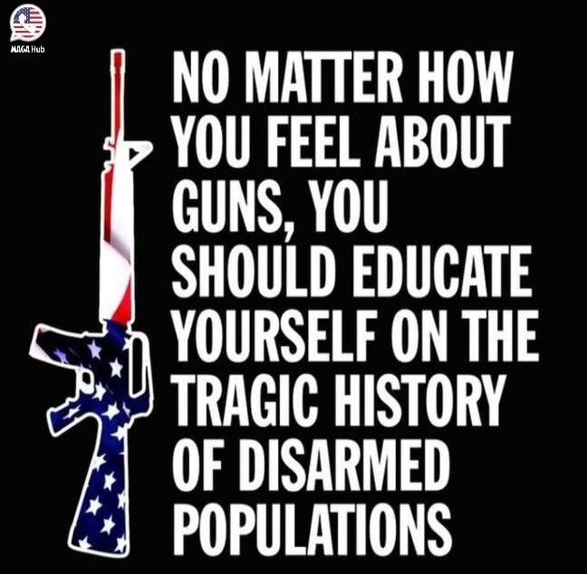 NO MATTER HOW YOU FEEL ABOUT GUNS, YOU SHOULD EDUCATE YOURSELF ON THE TRAGIC HISTORY OF DISARMED POPULATIONS. MAGA Hub.