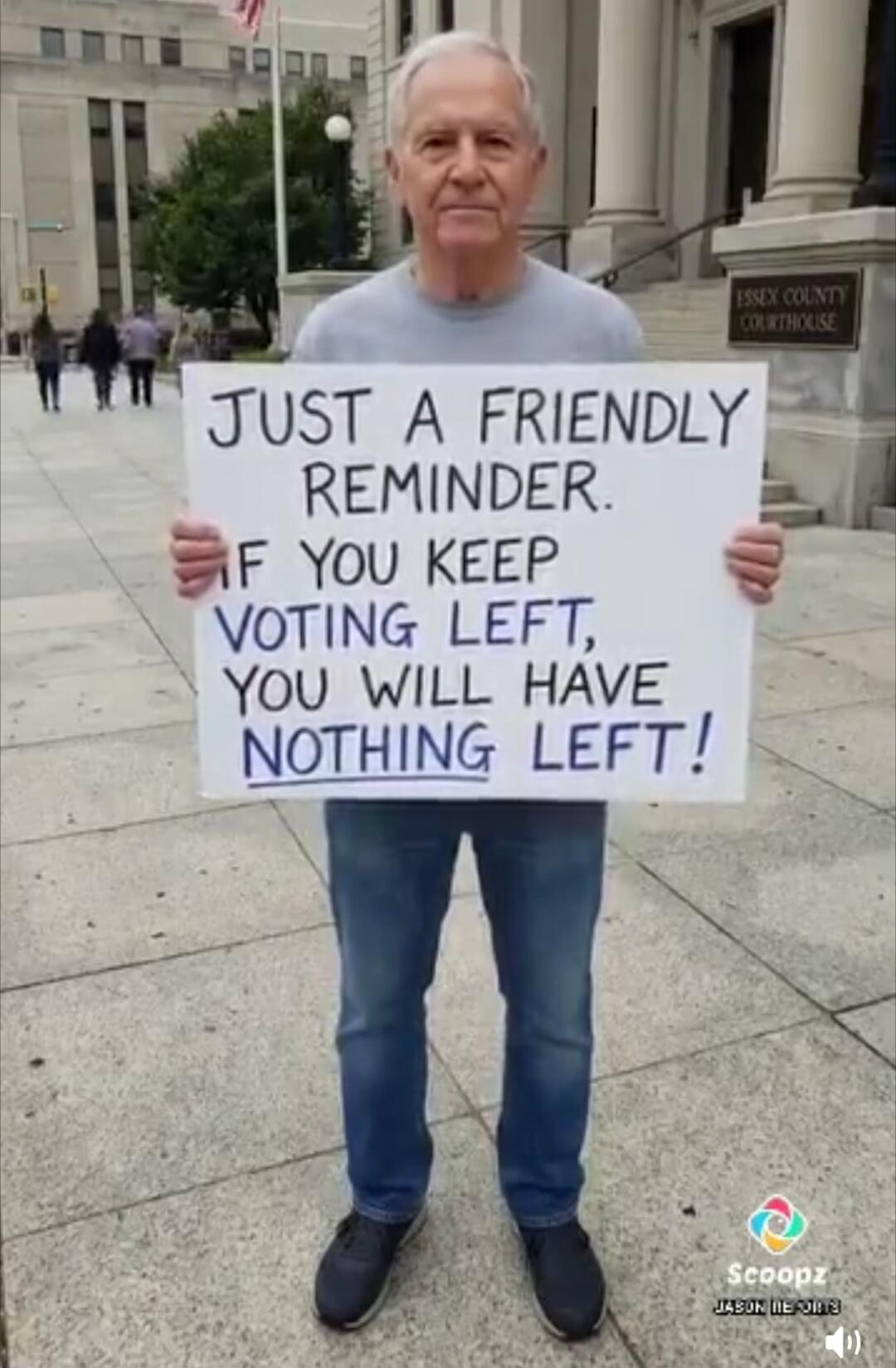 JUST A FRIENDLY REMINDER. IF YOU KEEP VOTING LEFT, YOU WILL HAVE NOTHING LEFT! ESSEX COUNTY COURTHOUSE. Scoopz JASON MEOWS.