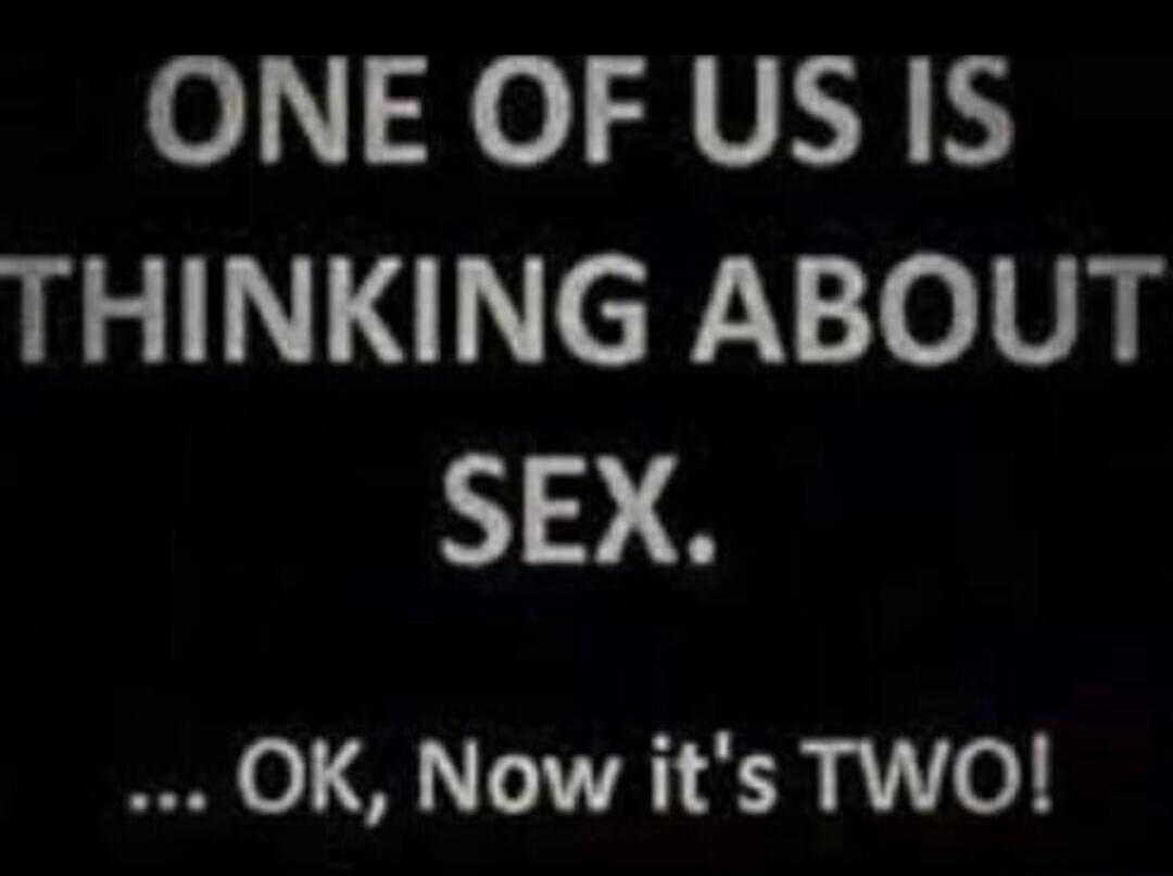 ONE OF US IS THINKING ABOUT SEX. ... OK, Now it's TWO!