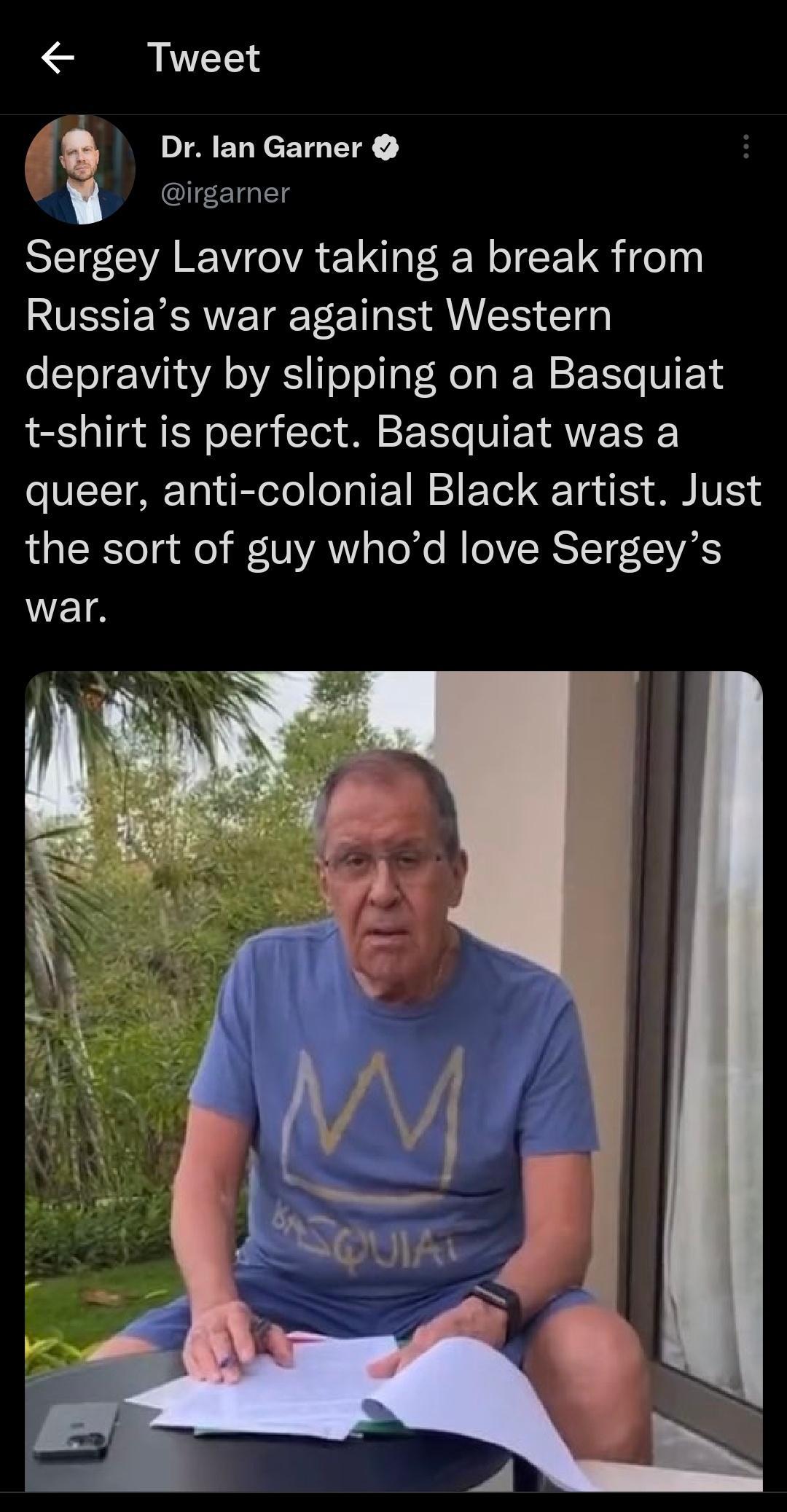 Tweet 7 Drlan Garner v irgamer Sergey Lavrov taking a break from RUSSEXRVETE LT S AU TG depravity by slipping on a Basquiat t shirt is perfect Basquiat was a queer anti colonial Black artist Just the sort of guy whod love Sergeys war