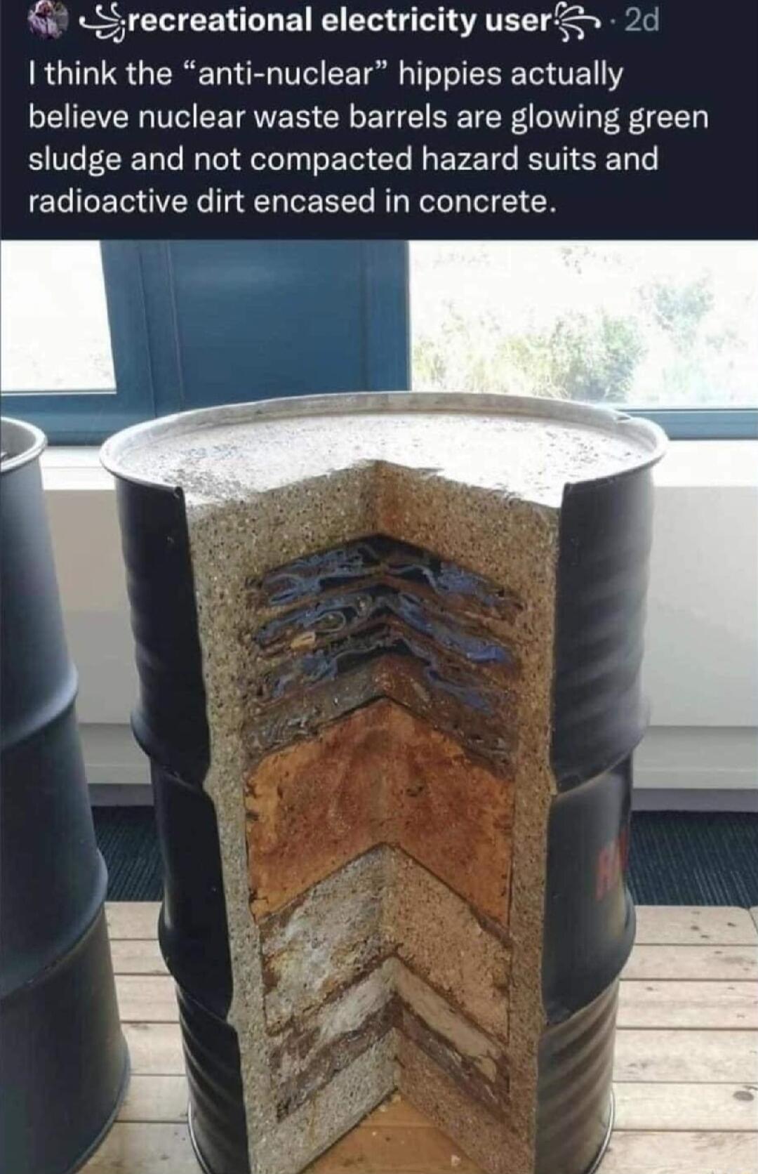yrecreational electricity userS 2d RGIGUS R T VI R TRl T EEETH O EL believe nuclear waste barrels are glowing green sludge and not compacted hazard suits and radioactive dirt encased in concrete
