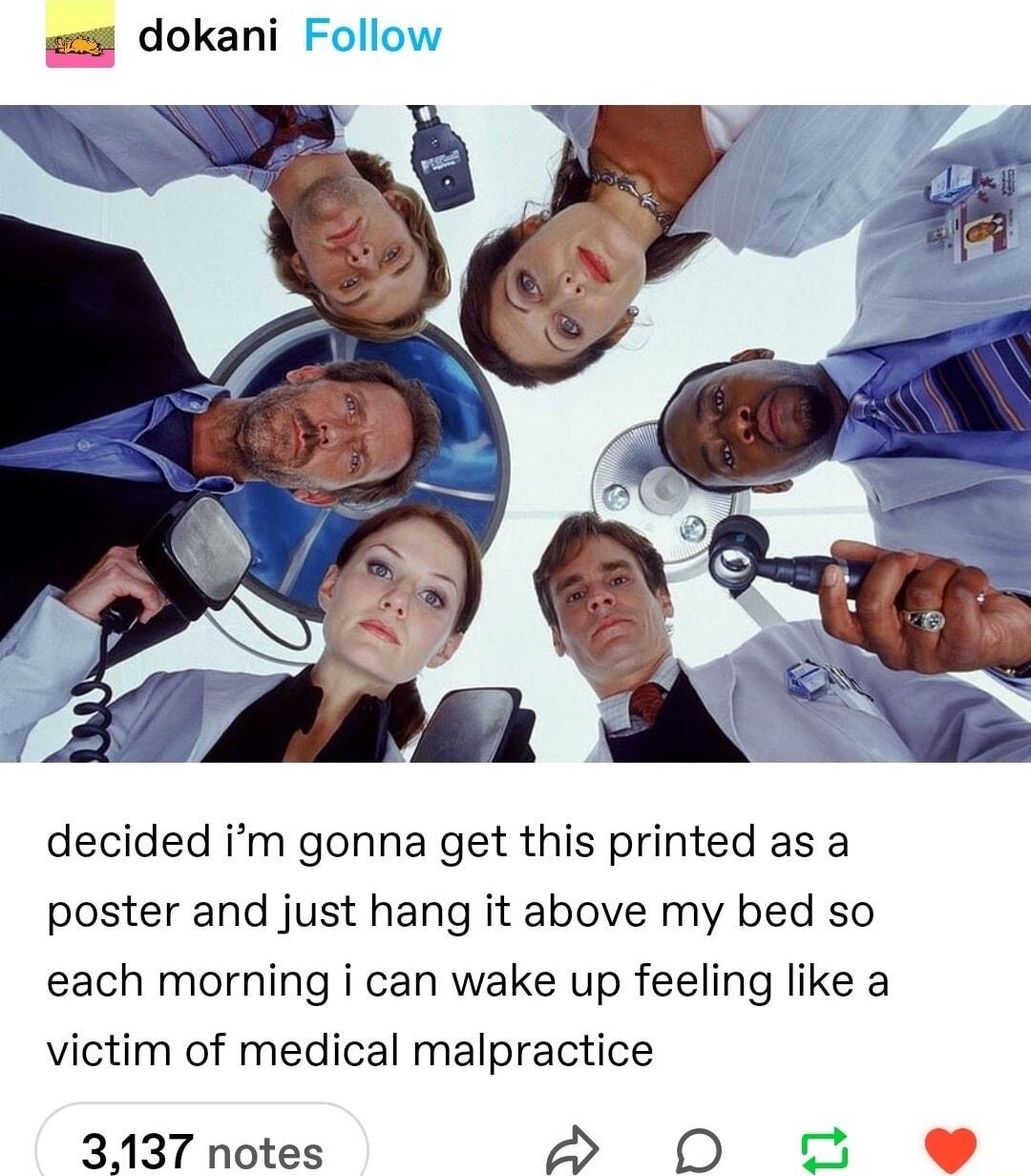 decided im gonna get this printed as a poster and just hang it above my bed so each morning i can wake up feeling like a victim of medical malpractice 3137 notes A 0O e