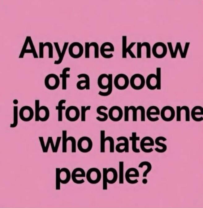 Anyone know of a good job for someone who hates people?