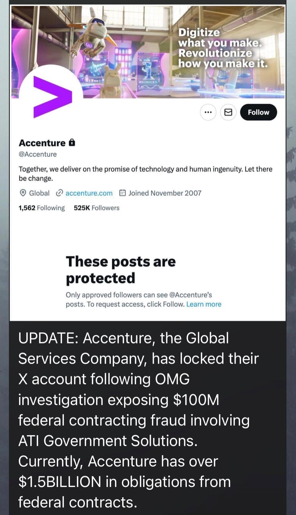 These posts are protected

Only approved followers can see @Accenture's posts. To request access, click Follow. Learn more

UPDATE: Accenture, the Global Services Company, has locked their X account following OMG investigation exposing $100M federal contracting fraud involving ATI Government Solutions. Currently, Accenture has over $1.5BILLION in o