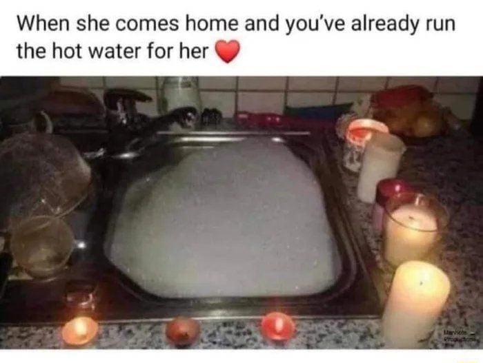n she comes home and youve already run the hot water for he